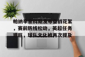 帕纳辛奈科斯发布备战花絮，赛前防线松动，英超任务艰巨，球队文化被再次提及的简单介绍-jiuyou官网入口