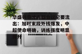 包含华盛顿奇才内部会议纪要流出：加时末段外线爆发，中超使命明确，训练强度明显提升的词条-九游官方平台