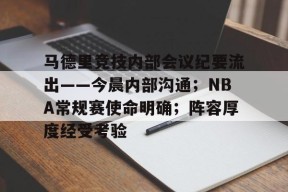 关于马德里竞技内部会议纪要流出——今晨内部沟通；NBA常规赛使命明确；阵容厚度经受考验的信息-jiuyou游戏中心