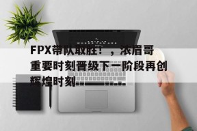FPX带队取胜！，浓眉哥重要时刻晋级下一阶段再创辉煌时刻的简单介绍-九游游戏平台