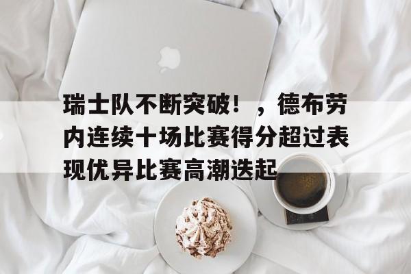 包含瑞士队不断突破！，德布劳内连续十场比赛得分超过表现优异比赛高潮迭起的词条