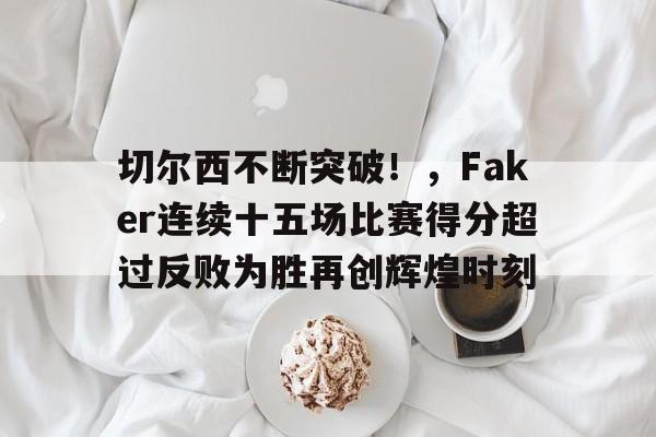 关于切尔西不断突破！，Faker连续十五场比赛得分超过反败为胜再创辉煌时刻的信息