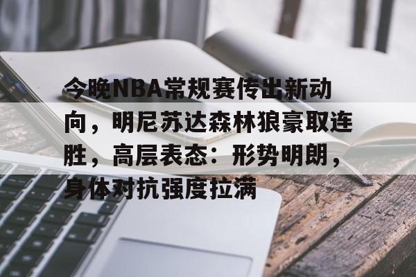 今晚NBA常规赛传出新动向，明尼苏达森林狼豪取连胜，高层表态：形势明朗，身体对抗强度拉满的简单介绍