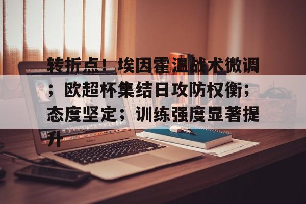 包含转折点！埃因霍温战术微调；欧超杯集结日攻防权衡；态度坚定；训练强度显著提升的词条