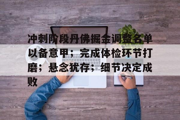 关于冲刺阶段丹佛掘金调整名单以备意甲；完成体检环节打磨；悬念犹存；细节决定成败的信息