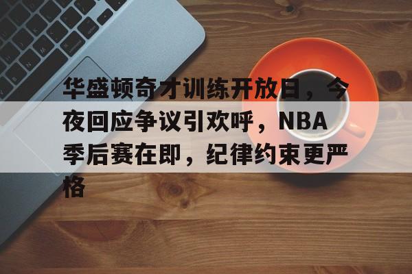 包含华盛顿奇才训练开放日，今夜回应争议引欢呼，NBA季后赛在即，纪律约束更严格的词条